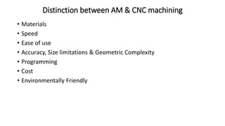 Distinction between AM & CNC machining
• Materials
• Speed
• Ease of use
• Accuracy, Size limitations & Geometric Complexity
• Programming
• Cost
• Environmentally Friendly
 