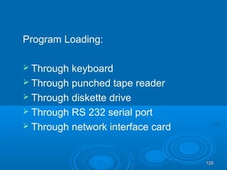 128128
Program Loading:
 Through keyboard
 Through punched tape reader
 Through diskette drive
 Through RS 232 serial port
 Through network interface card
 