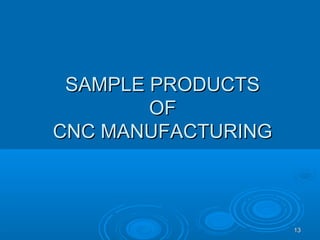 1313
SAMPLE PRODUCTSSAMPLE PRODUCTS
OFOF
CNC MANUFACTURINGCNC MANUFACTURING
 