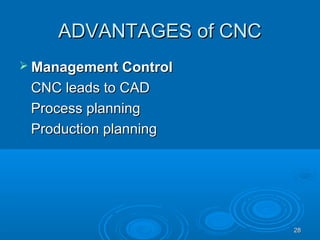 2828
ADVANTAGES of CNCADVANTAGES of CNC
 Management ControlManagement Control
CNC leads to CADCNC leads to CAD
Process planningProcess planning
Production planningProduction planning
 
