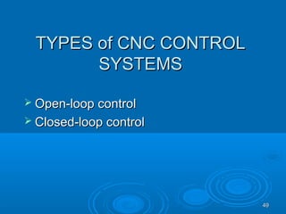 4949
TYPES of CNC CONTROLTYPES of CNC CONTROL
SYSTEMSSYSTEMS
 Open-loop controlOpen-loop control
 Closed-loop controlClosed-loop control
 