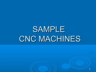 55
SAMPLESAMPLE
CNC MACHINESCNC MACHINES
 