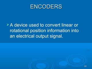 6464
ENCODERSENCODERS
A device used to convert linear or
rotational position information into
an electrical output signal.
 