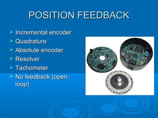 POSITION FEEDBACKPOSITION FEEDBACK
 Incremental encoderIncremental encoder
 QuadratureQuadrature
 Absolute encoderAbsolute encoder
 ResolverResolver
 TachometerTachometer
 No feedback (openNo feedback (open
loop)loop)
 