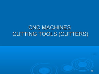 7575
CNC MACHINESCNC MACHINES
CUTTING TOOLS (CUTTERS)CUTTING TOOLS (CUTTERS)
 