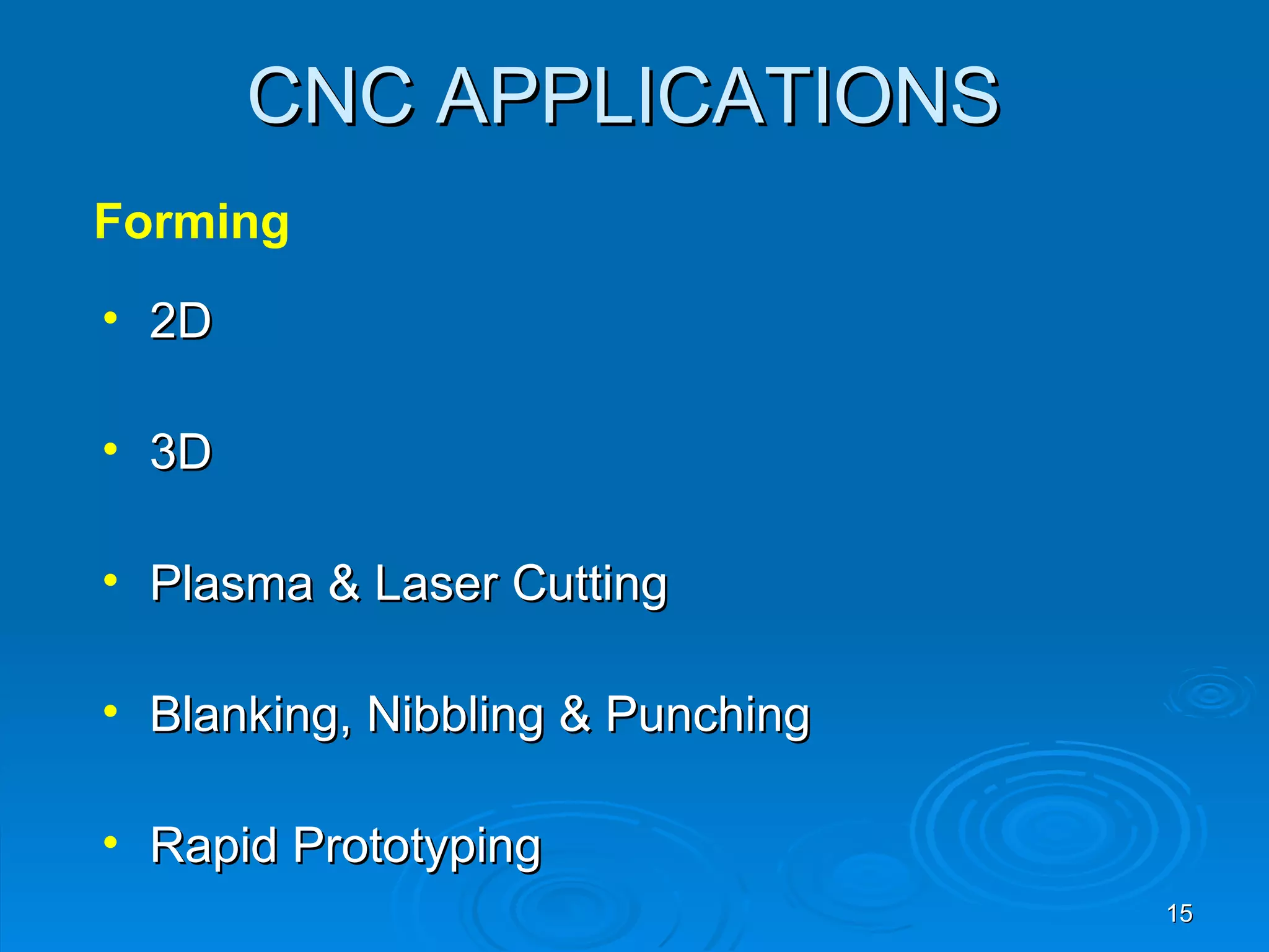 CNC APPLICATIONS
Forming
• 2D

• 3D

• Plasma & Laser Cutting

• Blanking, Nibbling & Punching

• Rapid Prototyping
                                  15
 