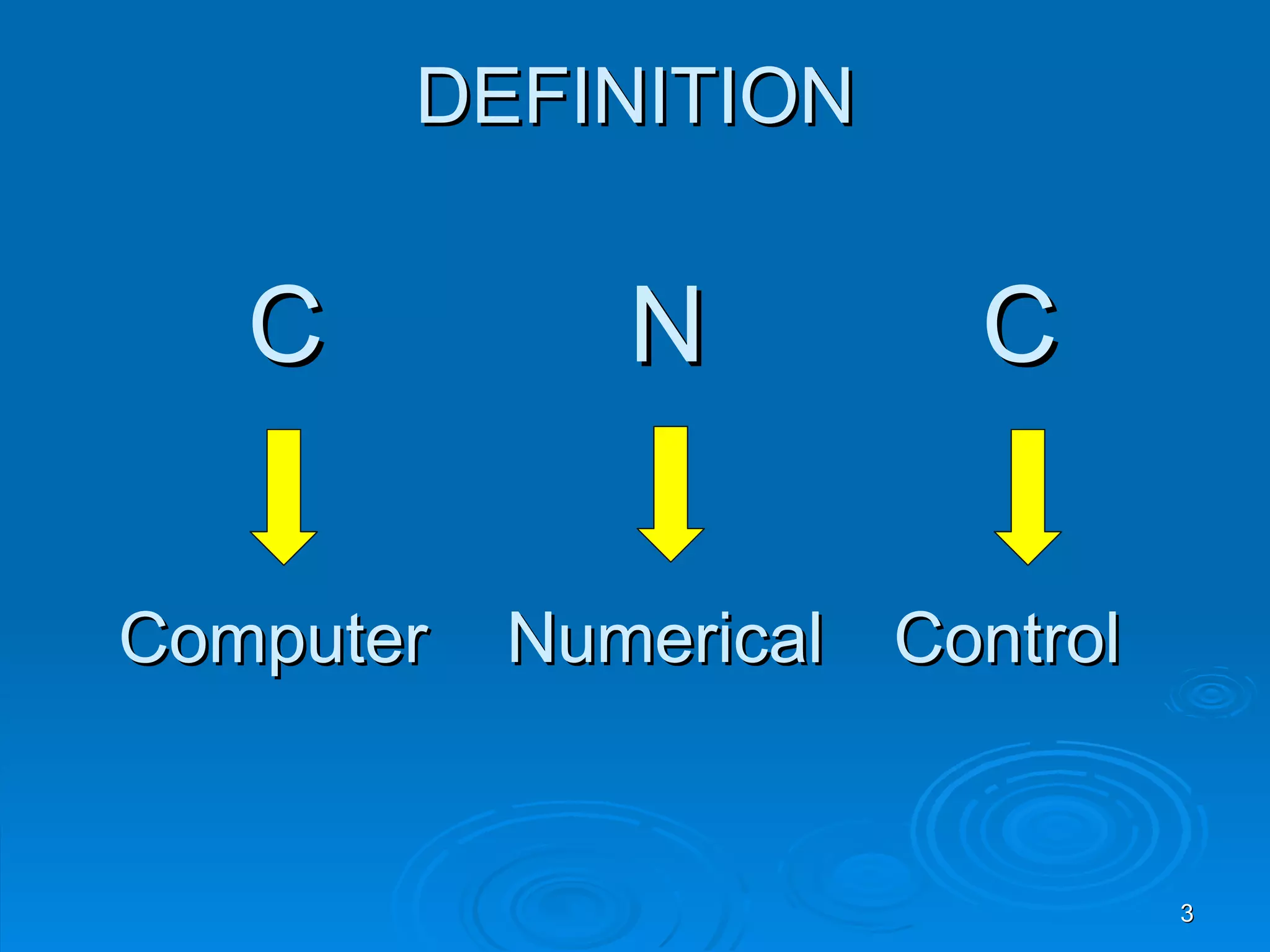 DEFINITION


   C          N         C

Computer   Numerical Control


                               3
 