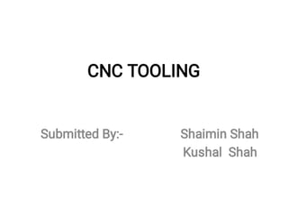 CNC TOOLING
Submitted By:- Shaimin Shah
Kushal Shah
 