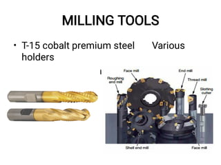 MILLING TOOLS
• T-15 cobalt premium steel Various
holders
ball end single end mill
 