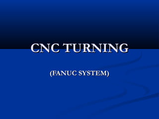 CNC TURNINGCNC TURNING
(FANUC SYSTEM)(FANUC SYSTEM)
 
