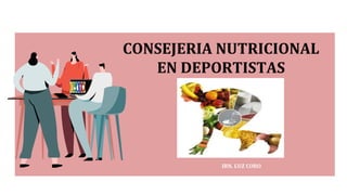 CONSEJERIA NUTRICIONAL
EN DEPORTISTAS
IRN. LUZ CORO
 