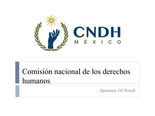 Comisión nacional de los derechos
humanos
Quintana Gil Wendi
 