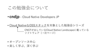 ㏊ˤĤ
? cndjp - Cloud Native Developers JP
? Cloud NativeOSSåȤ㏊᥷`
? `ץ󥽩`
? Sѧ֡ѧ
CNCFƤCloud Native LandscapedäƤ
եȥΥک`
 