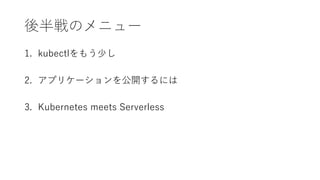 Υ˥`
1. ܲ𳦳ٱ⤦٤
2. ץꥱ`_ˤ
3. Kubernetes meets Serverless
 