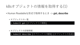 k8s֥Ȥȡä(1)
? Human ReadableʽȡäȤ -> get, describe
? ֥ȤһE
> kubectl get [֥ȤηN]
? ֥ȤԔ
> kubectl describe [֥ȤηN] [֥Ȥǰ]
 
