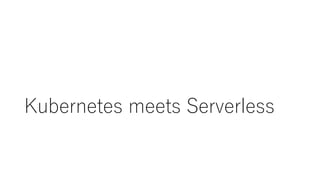 Kubernetes meets Serverless
 