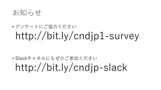 ֪餻
? 󥱩`Ȥˤf
http://bit.ly/cndjp1-survey
? Slackͥˤ⤼ҤμӤ
http://bit.ly/cndjp-slack
 