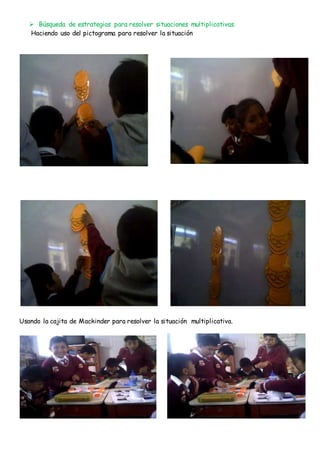  Búsqueda de estrategias para resolver situaciones multiplicativas.
Haciendo uso del pictograma para resolver la situación
Usando la cajita de Mackinder para resolver la situación multiplicativa.
 