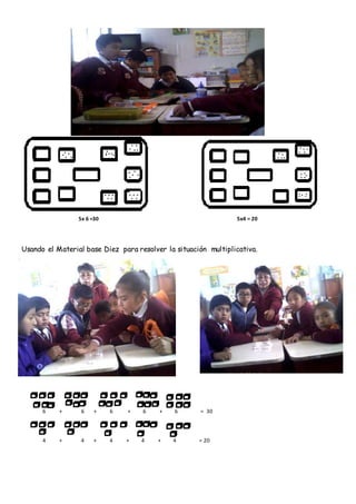 5x 6 =30 5x4 = 20
Usando el Material base Diez para resolver la situación multiplicativa.
6 + 6 + 6 + 6 + 6 = 30
4 + 4 + 4 + 4 + 4 = 20
 