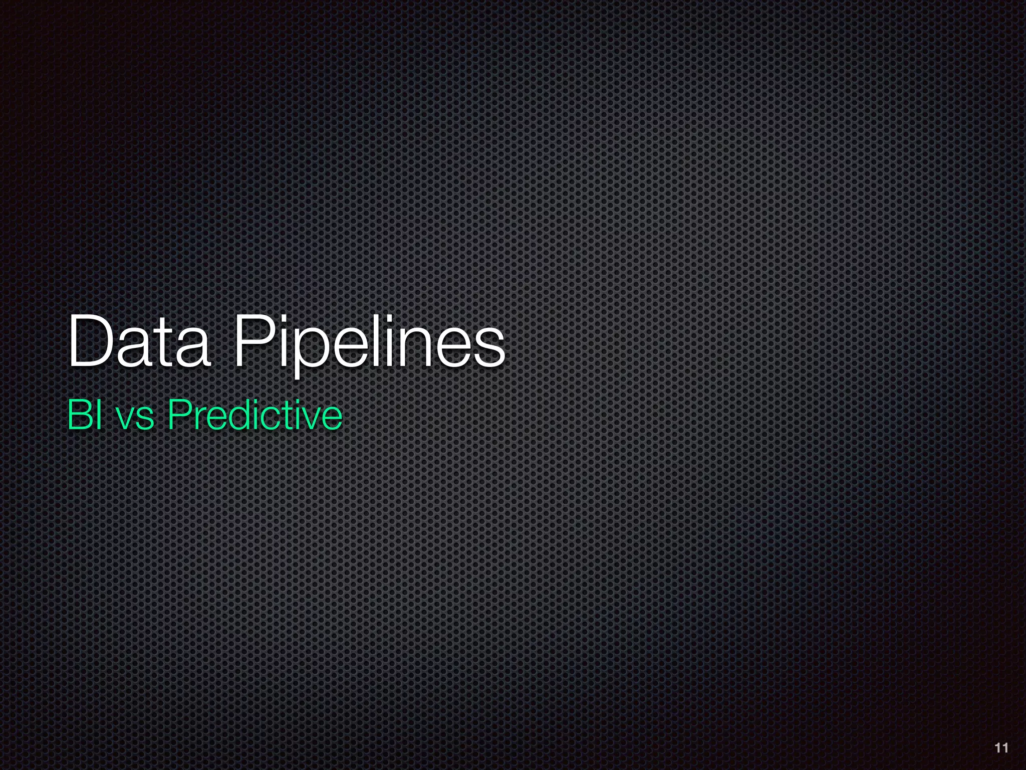 Data Pipelines
BI vs Predictive
11
 
