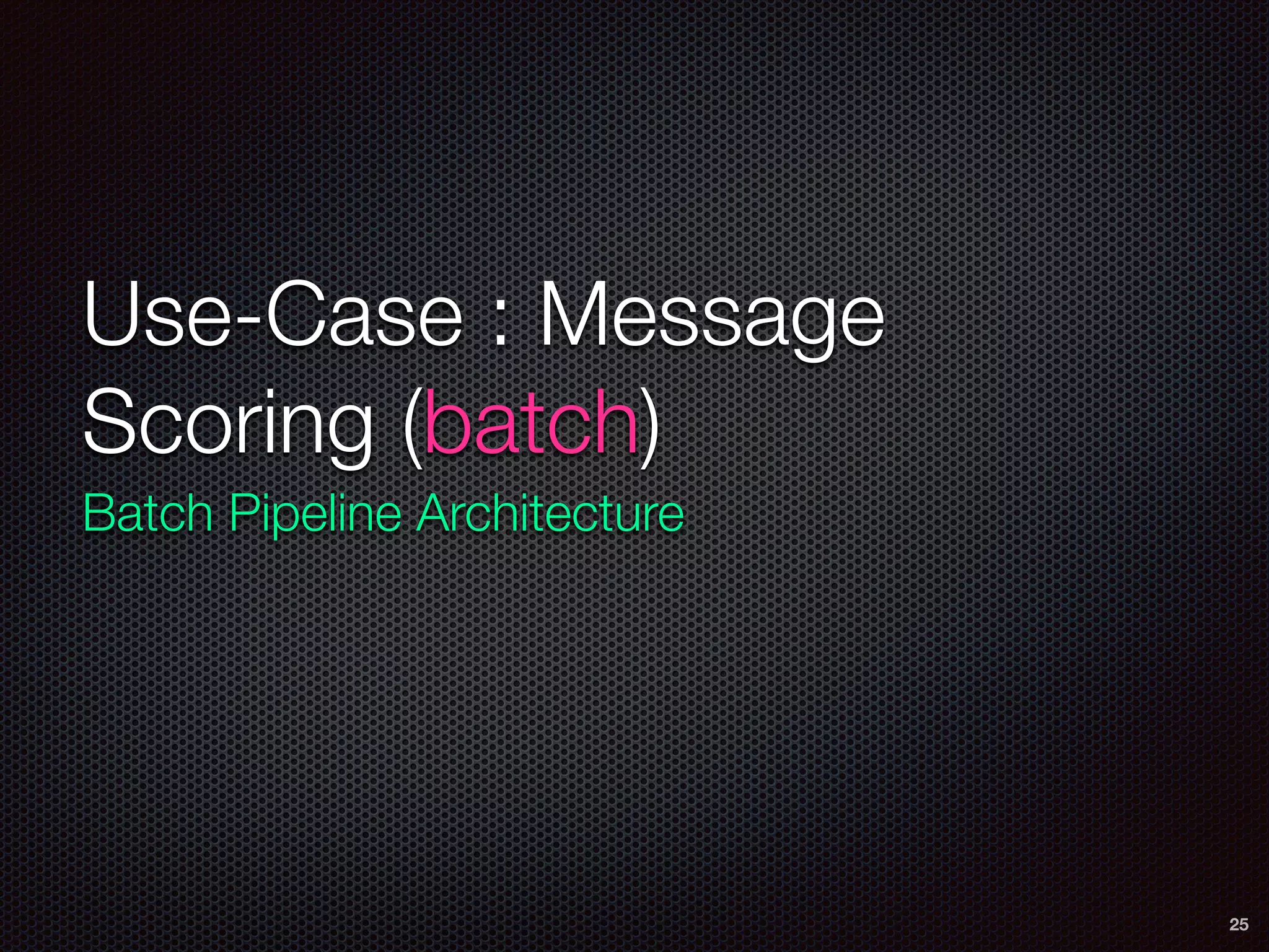 Use-Case : Message
Scoring (batch)
Batch Pipeline Architecture
25
 