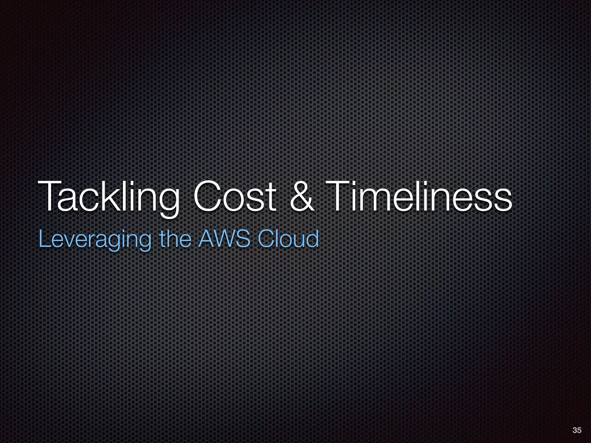 Tackling Cost & Timeliness
Leveraging the AWS Cloud
35
 