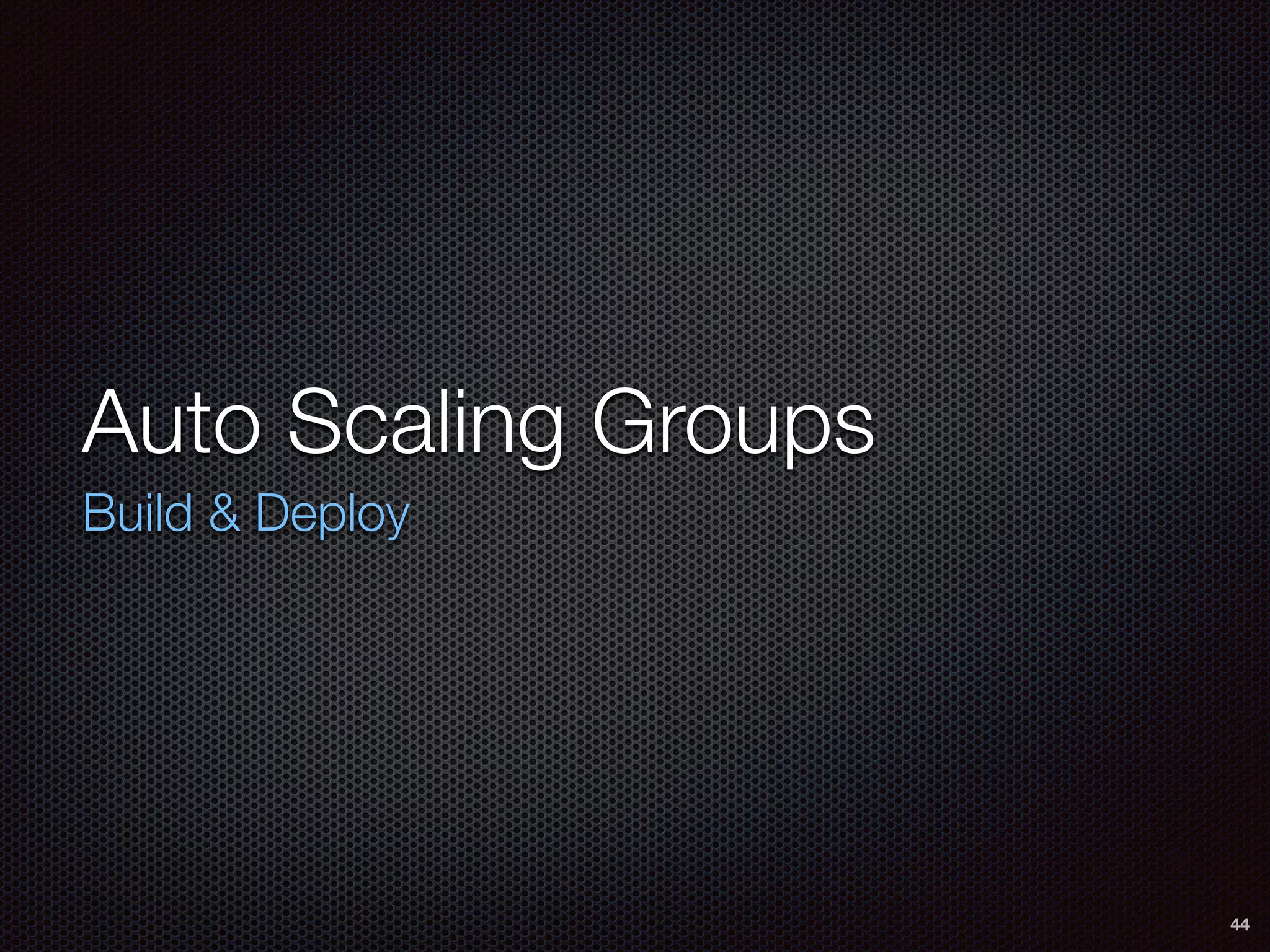 Auto Scaling Groups
Build & Deploy
44
 