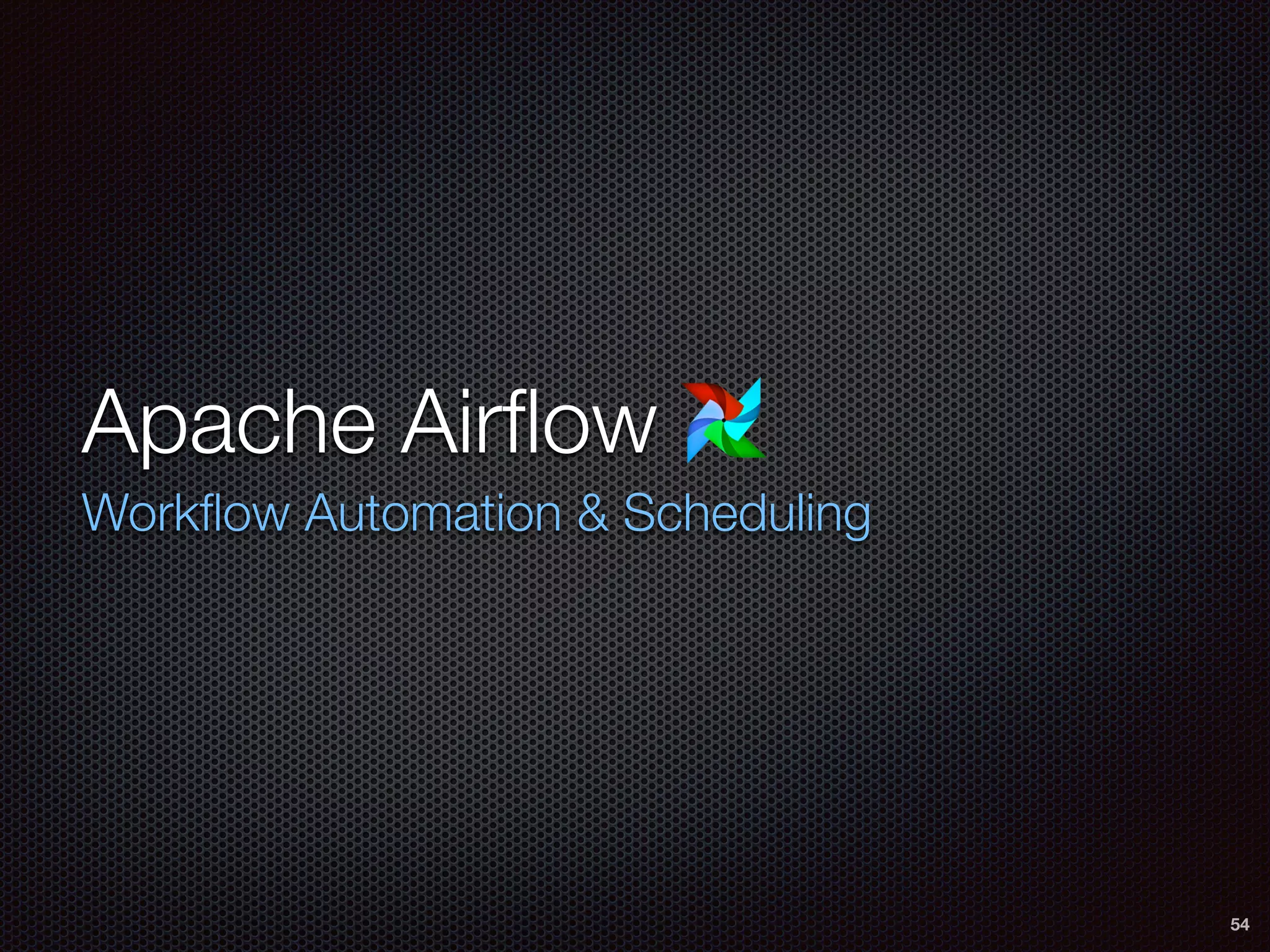 Apache Airﬂow
Workﬂow Automation & Scheduling
54
 