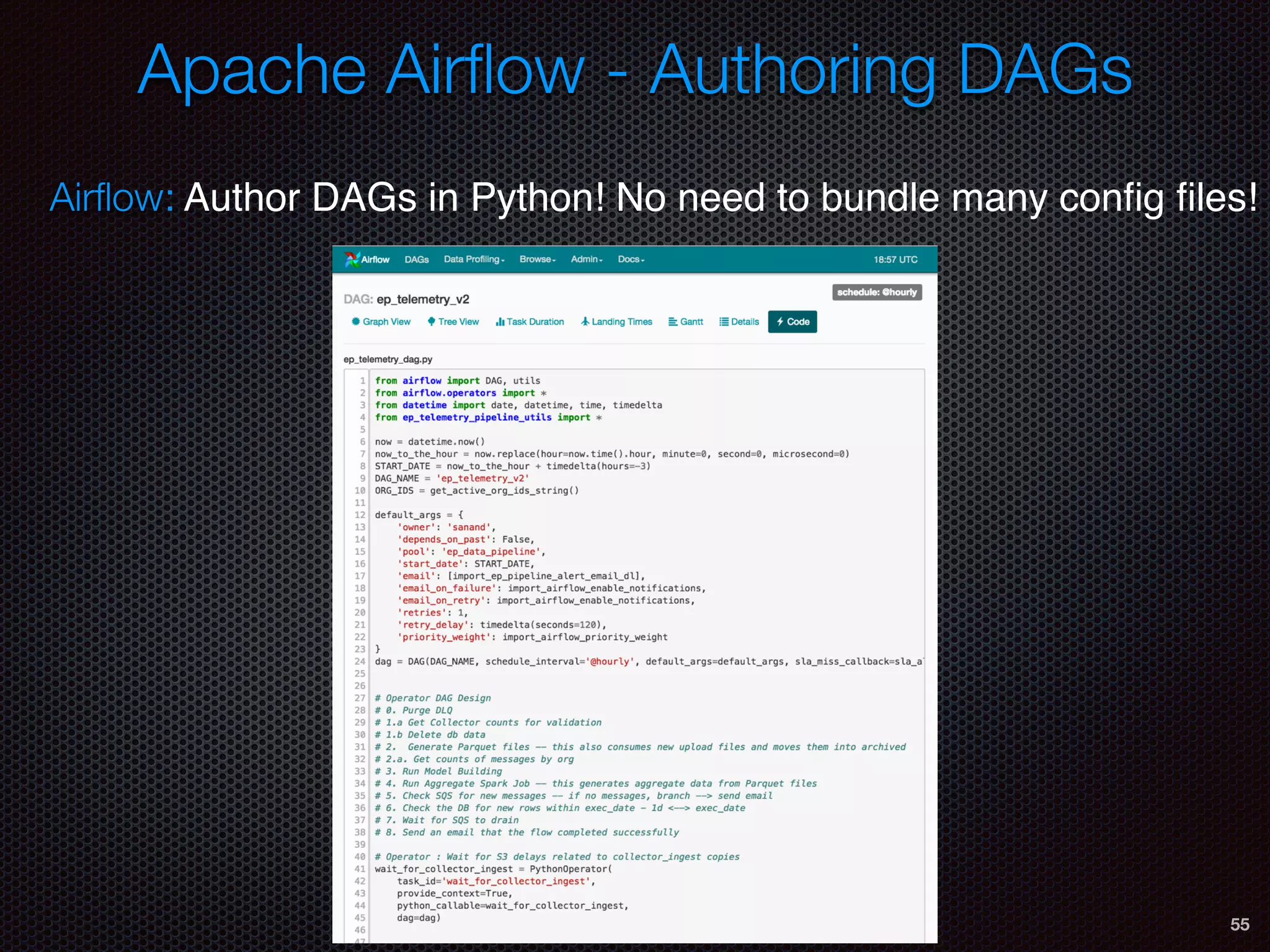 55
Airﬂow: Author DAGs in Python! No need to bundle many conﬁg ﬁles!
Apache Airﬂow - Authoring DAGs
 