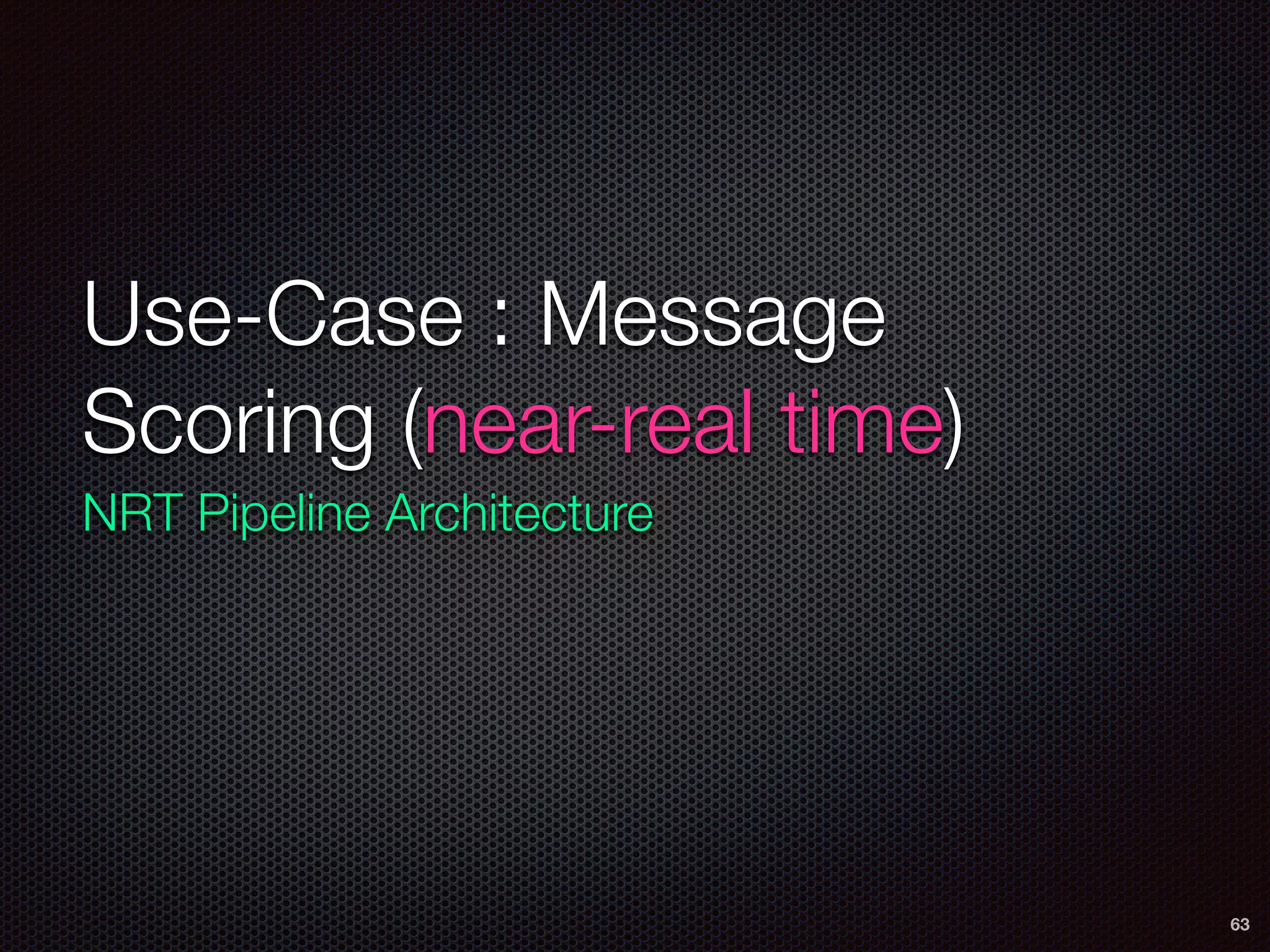 Use-Case : Message
Scoring (near-real time)
NRT Pipeline Architecture
63
 