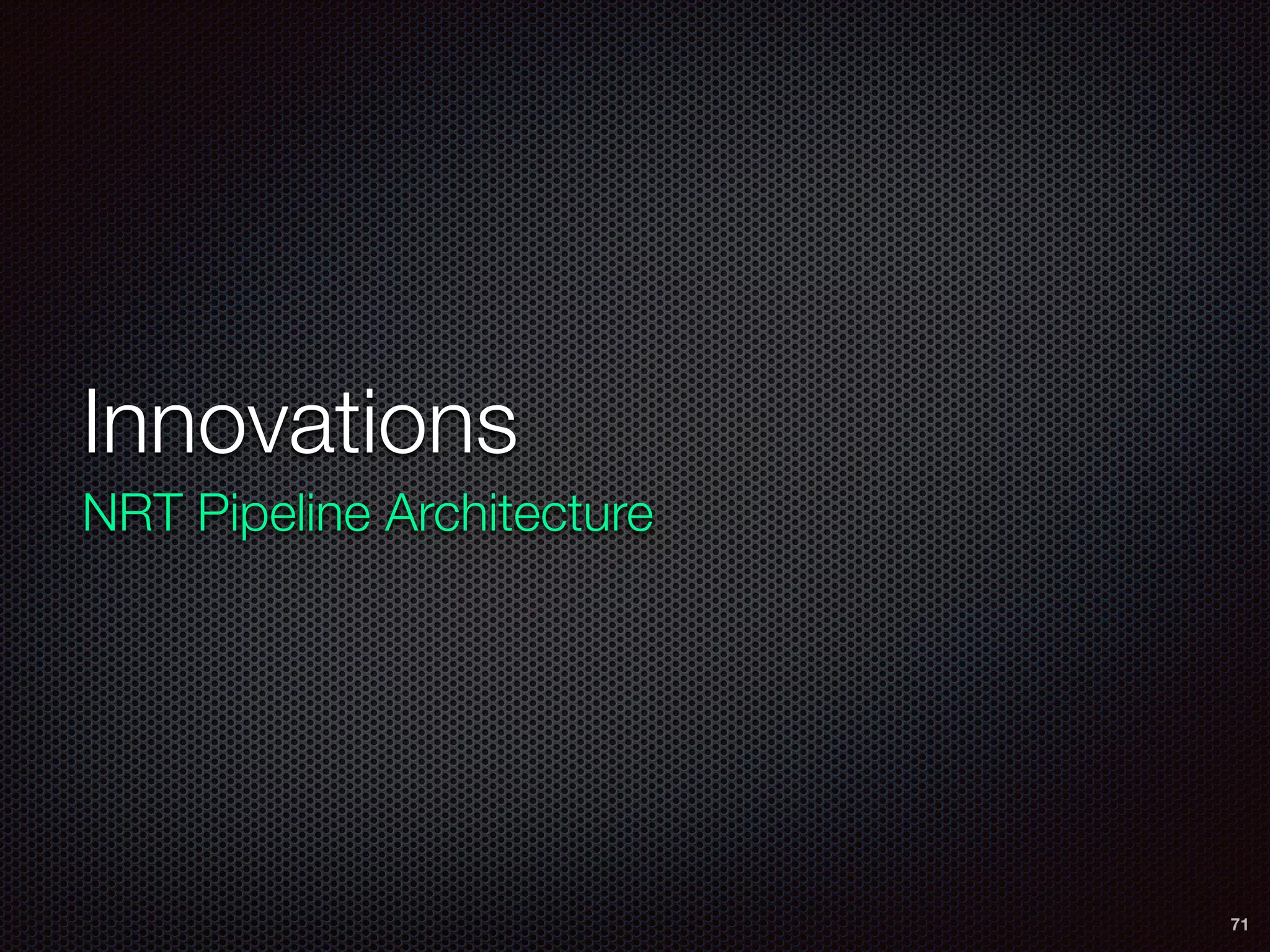 Innovations
NRT Pipeline Architecture
71
 