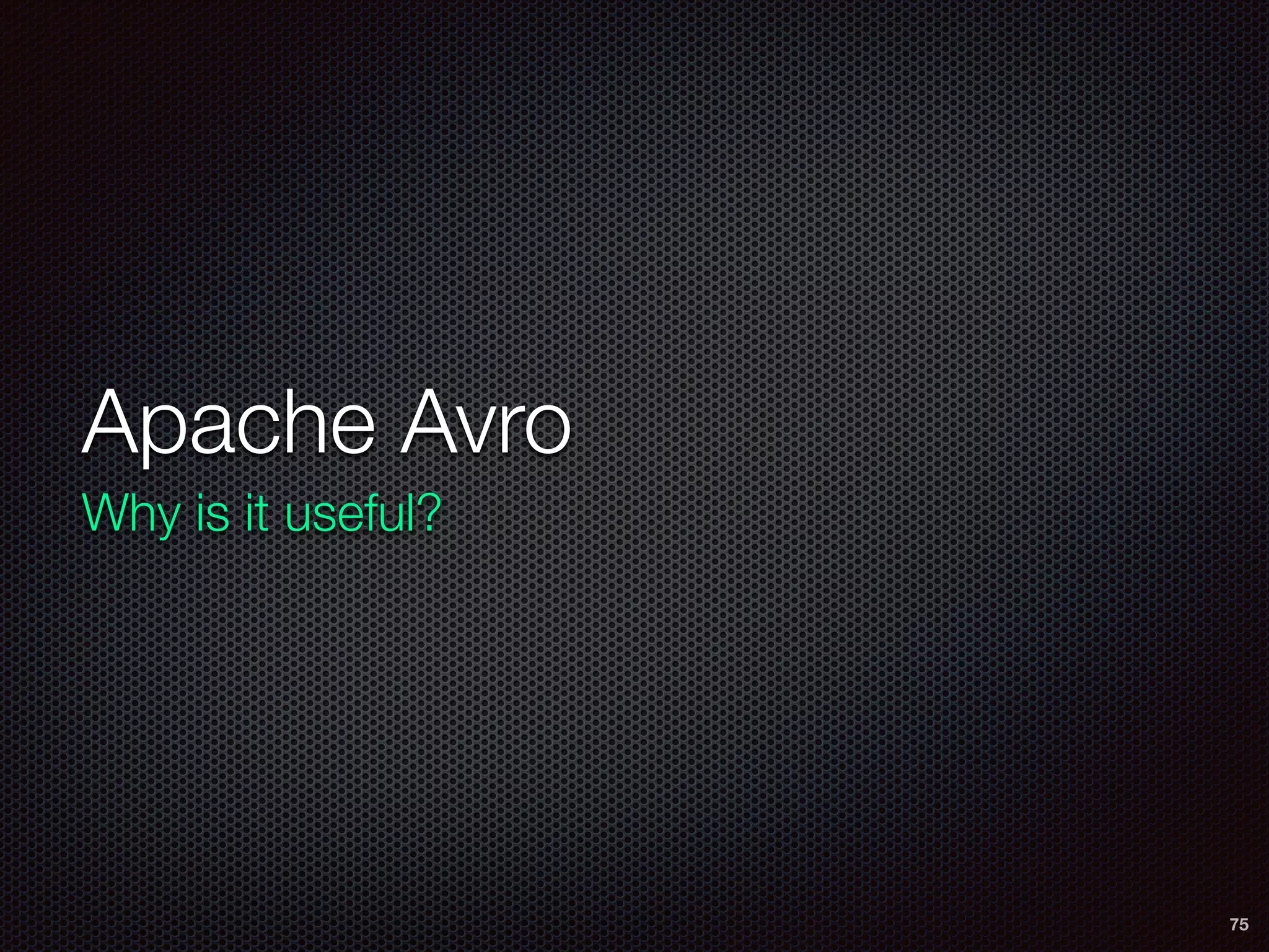Apache Avro
Why is it useful?
75
 