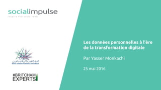 Les données personnelles à l’ère
de la transformation digitale
Par Yasser Monkachi
25 mai 2016
 