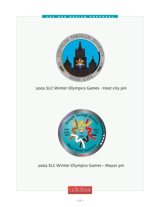 C a l   N e z   D e s i g n   P r o p o s a l




2002 SLC Winter Olympics Games - Host city pin




 2002 SLC Winter Olympics Games - Mayor pin




                          15 
 