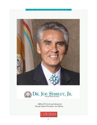 C al    N e z   D esign           P roposal




                       Dr.JoeShirleyJJr.
                       D J S        ,     Navajo Nation President
                                                2003-2011

portraits92407.pdf 1                                                9/27/07 10:38:41 AM


                               Official Portrait and design for
                              Navajo Nation President Joe Shirley




                                            
 