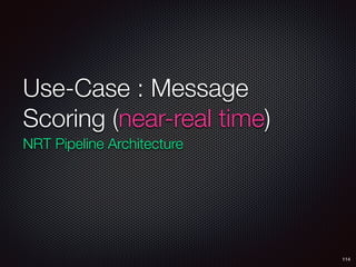 Use-Case : Message
Scoring (near-real time)
NRT Pipeline Architecture
114
 