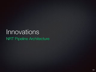 Innovations
NRT Pipeline Architecture
128
 