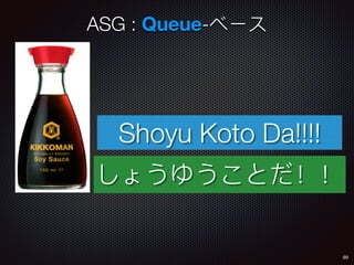 89
ASG : Queue-
Shoyu Koto Da!!!!
 
