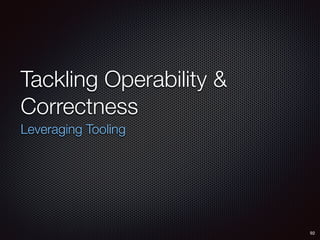 Tackling Operability &
Correctness
Leveraging Tooling
92
 