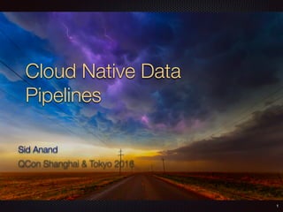 Cloud Native Data
Pipelines
Sid Anand
QCon Shanghai & Tokyo 2016
1
 