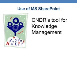 Use of MS SharePoint

      CNDR’s tool for
      Knowledge
      Management
 