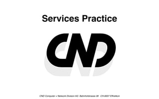 Services Practice




CND Computer + Network Division AG Bahnhofstrasse 28 CH-8307 Effretikon
 