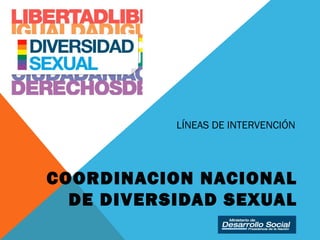 COORDINACION NACIONAL
DE DIVERSIDAD SEXUAL
LÍNEAS DE INTERVENCIÓN
 
