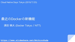 最近のDockerの新機能
須田 瑛大 (Docker Tokyo / NTT)
1
Cloud Native Days Tokyo (2019/7/23)
https://www.slideshare.net/AkihiroSuda
 