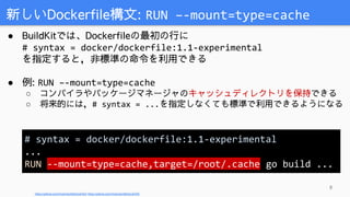 ● BuildKitでは、Dockerfileの最初の行に
# syntax = docker/dockerfile:1.1-experimental
を指定すると，非標準の命令を利用できる
● 例: RUN –-mount=type=cach...
