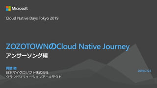 ZOZOTOWNのCloud Native Journey
真壁 徹
日本マイクロソフト株式会社
クラウドソリューションアーキテクト
2019/7/23
アンサーソング編
Cloud Native Days Tokyo 2019
 