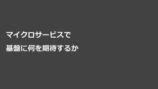 マイクロサービスで
基盤に何を期待するか
 
