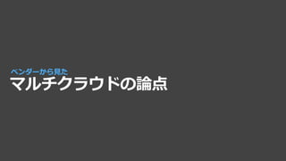 マルチクラウドの論点
ベンダーから見た
 