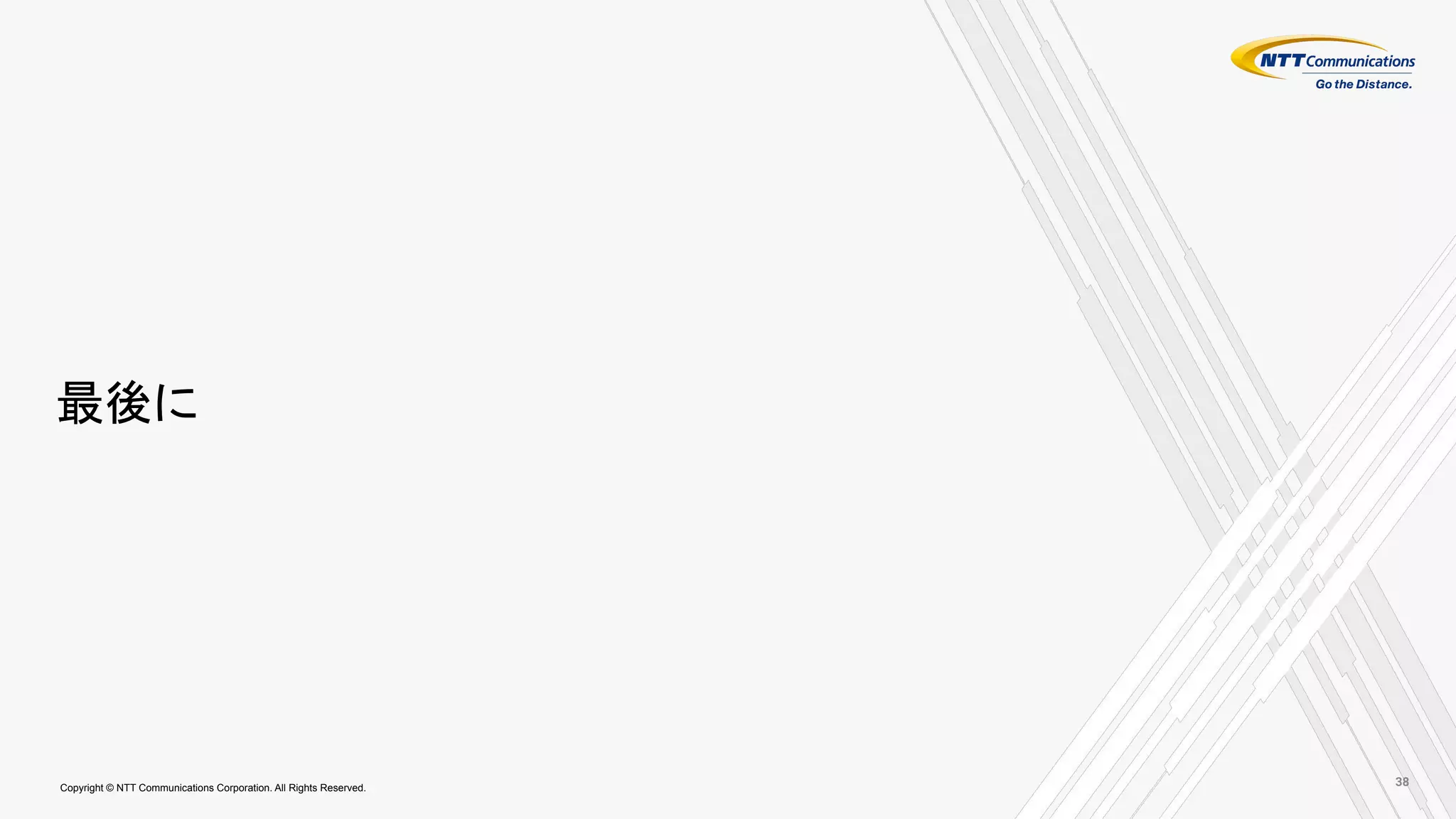 Copyright © NTT Communications Corporation. All Rights Reserved.
最後に
38
 