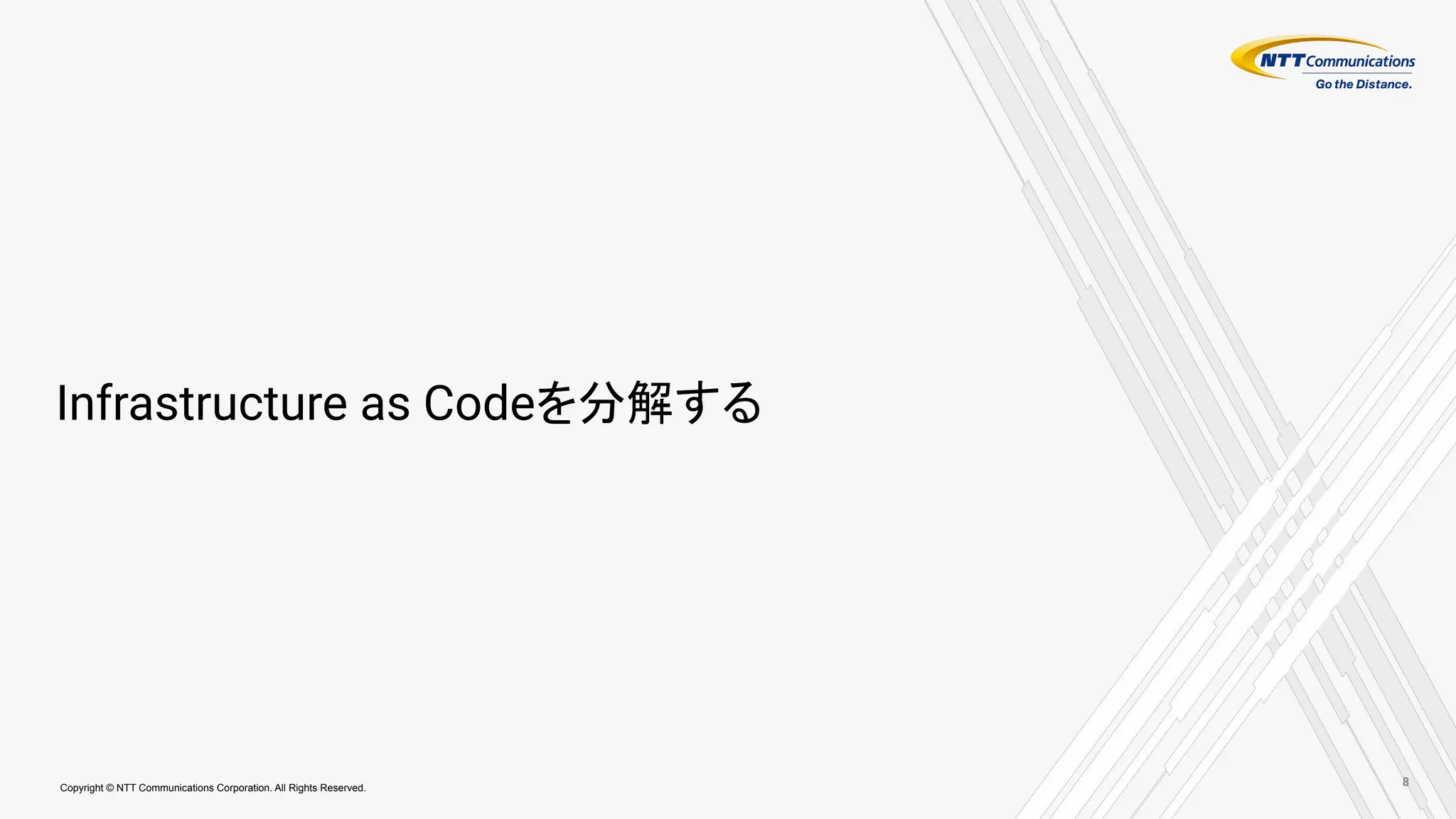 Copyright © NTT Communications Corporation. All Rights Reserved.
Infrastructure as Codeを分解する
8
 